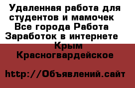 Удаленная работа для студентов и мамочек - Все города Работа » Заработок в интернете   . Крым,Красногвардейское